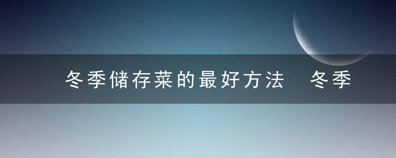 冬季储存菜的最好方法 冬季储存菜的最好方法是什么